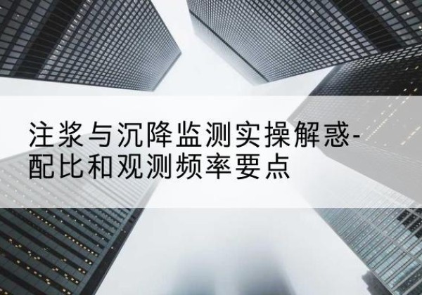 万秀水泥浆配比不当会不会造成注浆管堵管？-注浆与沉降监测实操解惑-配比和观测频率要点